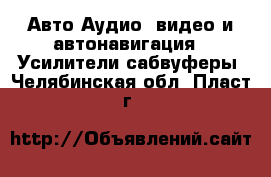 Авто Аудио, видео и автонавигация - Усилители,сабвуферы. Челябинская обл.,Пласт г.